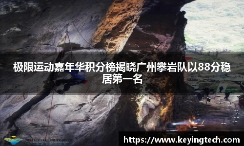极限运动嘉年华积分榜揭晓广州攀岩队以88分稳居第一名