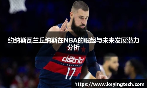约纳斯瓦兰丘纳斯在NBA的崛起与未来发展潜力分析