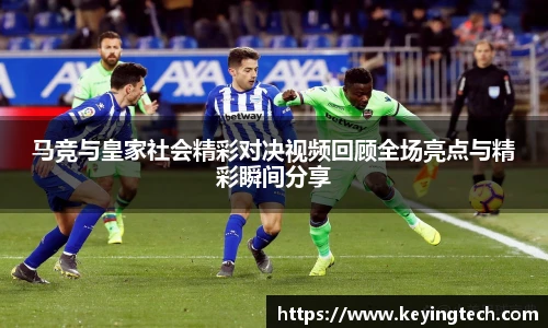 马竞与皇家社会精彩对决视频回顾全场亮点与精彩瞬间分享