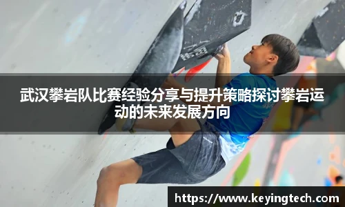 武汉攀岩队比赛经验分享与提升策略探讨攀岩运动的未来发展方向