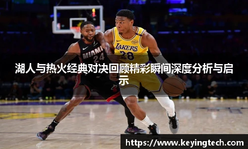 湖人与热火经典对决回顾精彩瞬间深度分析与启示