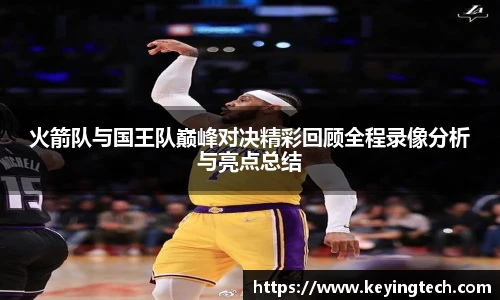 火箭队与国王队巅峰对决精彩回顾全程录像分析与亮点总结