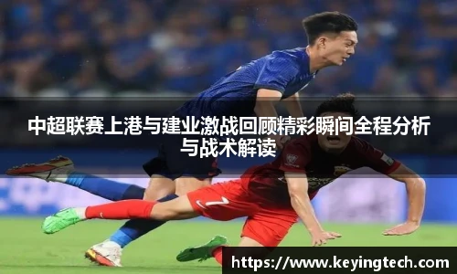 中超联赛上港与建业激战回顾精彩瞬间全程分析与战术解读