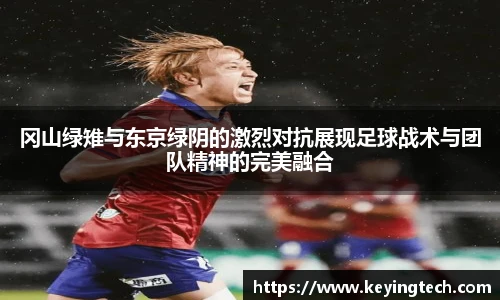 冈山绿雉与东京绿阴的激烈对抗展现足球战术与团队精神的完美融合