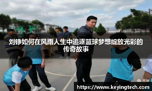 刘铮如何在风雨人生中追逐篮球梦想绽放光彩的传奇故事