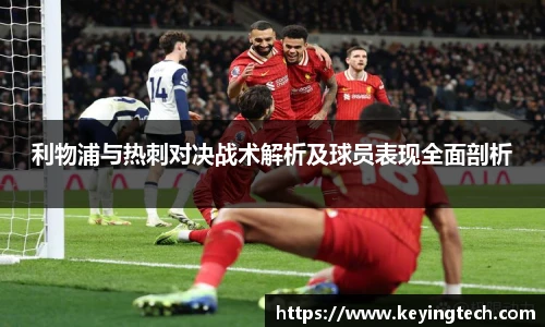利物浦与热刺对决战术解析及球员表现全面剖析