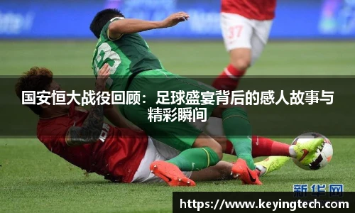 国安恒大战役回顾：足球盛宴背后的感人故事与精彩瞬间