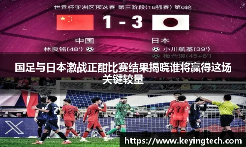国足与日本激战正酣比赛结果揭晓谁将赢得这场关键较量
