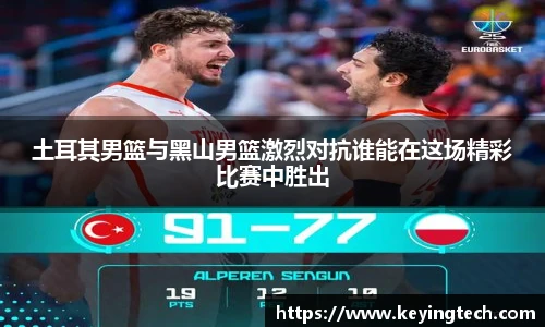 土耳其男篮与黑山男篮激烈对抗谁能在这场精彩比赛中胜出